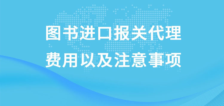 圖書進口報關(guān)代理的費用以及注意事項